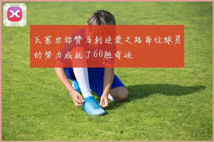 瓦塞尔称赞马刺逆袭之路每位球员的努力成就了60胜奇迹