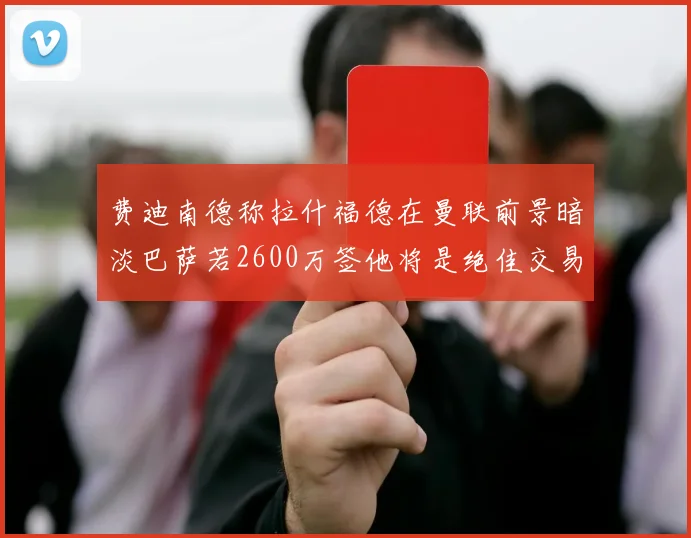 费迪南德称拉什福德在曼联前景暗淡巴萨若2600万签他将是绝佳交易