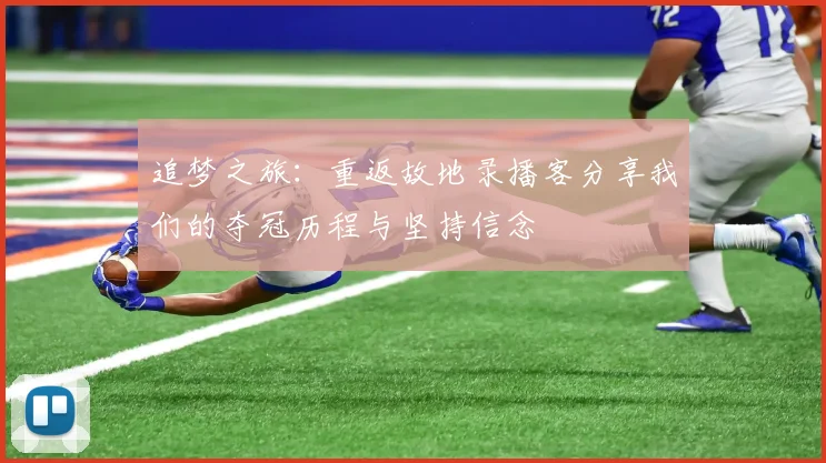 追梦之旅：重返故地录播客分享我们的夺冠历程与坚持信念