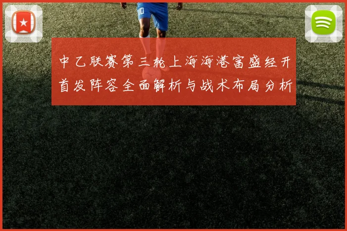 中乙联赛第三轮上海海港富盛经开首发阵容全面解析与战术布局分析