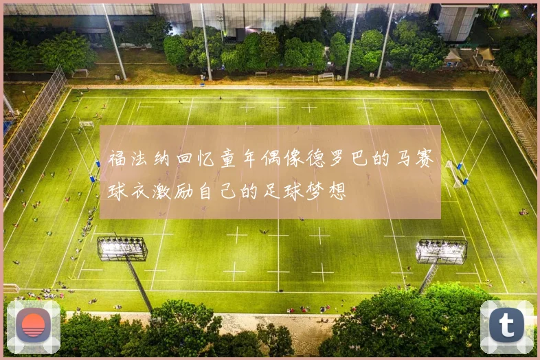 福法纳回忆童年偶像德罗巴的马赛球衣激励自己的足球梦想