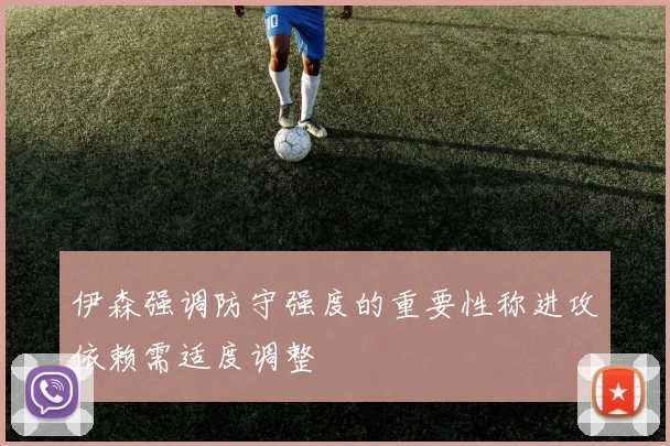 伊森强调防守强度的重要性称进攻依赖需适度调整