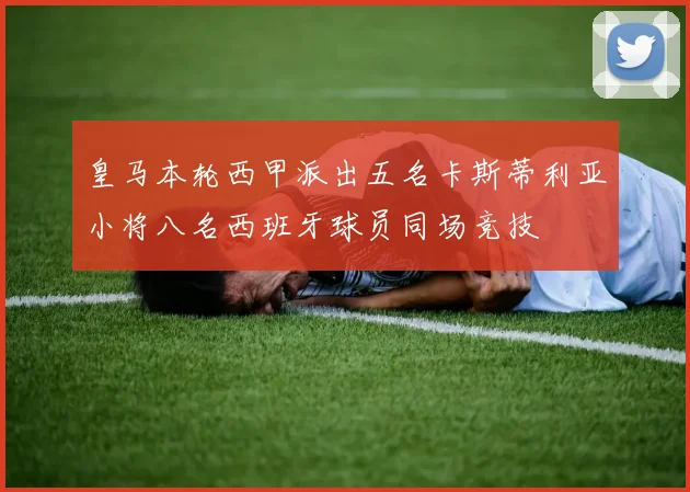 皇马本轮西甲派出五名卡斯蒂利亚小将八名西班牙球员同场竞技