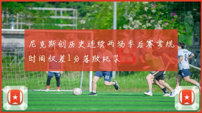 尼克斯创历史连续两场季后赛常规时间仅差1分落败纪录