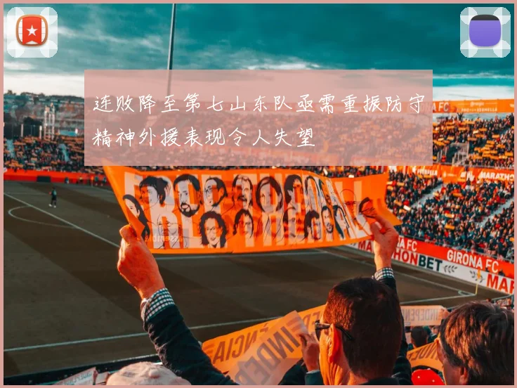 连败降至第七山东队亟需重振防守精神外援表现令人失望