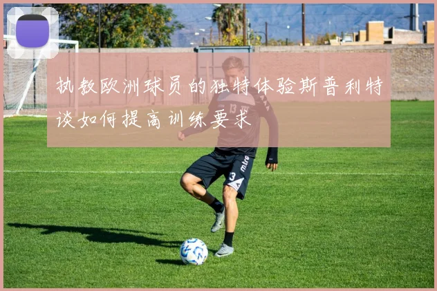 执教欧洲球员的独特体验斯普利特谈如何提高训练要求