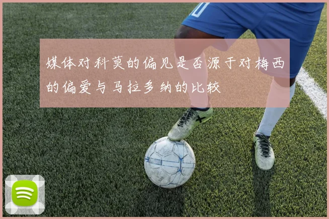 媒体对科莫的偏见是否源于对梅西的偏爱与马拉多纳的比较