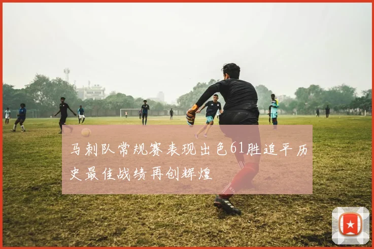 马刺队常规赛表现出色61胜追平历史最佳战绩再创辉煌
