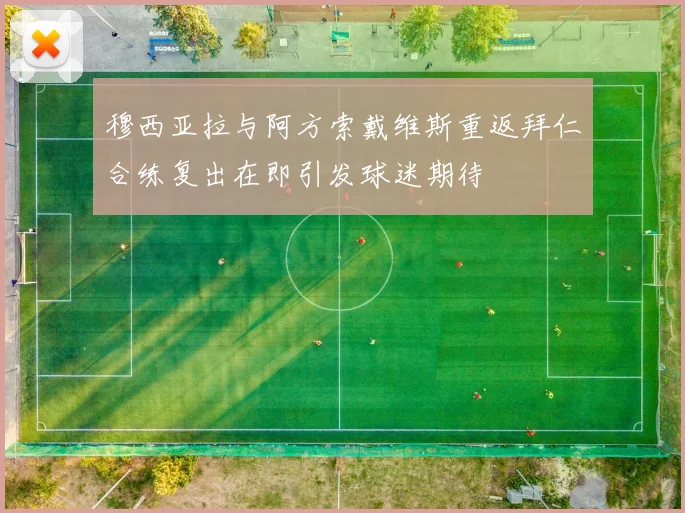 穆西亚拉与阿方索戴维斯重返拜仁合练复出在即引发球迷期待