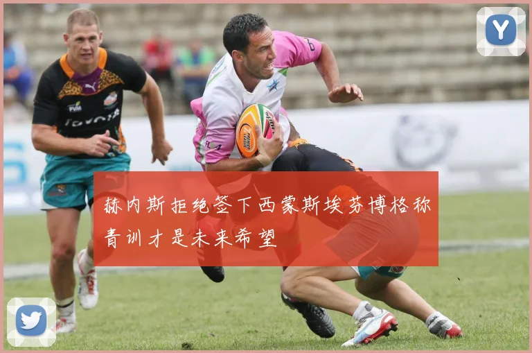 赫内斯拒绝签下西蒙斯埃芬博格称青训才是未来希望