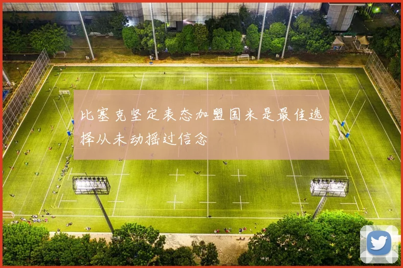 比塞克坚定表态加盟国米是最佳选择从未动摇过信念